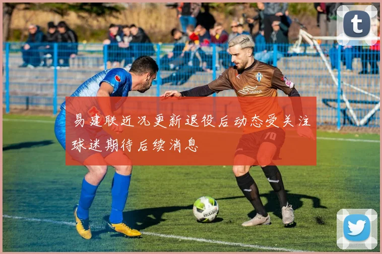 易建联近况更新退役后动态受关注球迷期待后续消息
