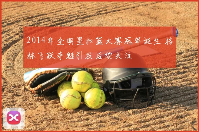 2014年全明星扣篮大赛冠军诞生 格林飞跃夺魁引发后续关注