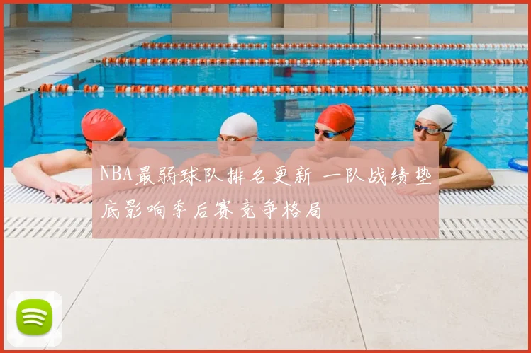 NBA最弱球队排名更新 一队战绩垫底影响季后赛竞争格局
