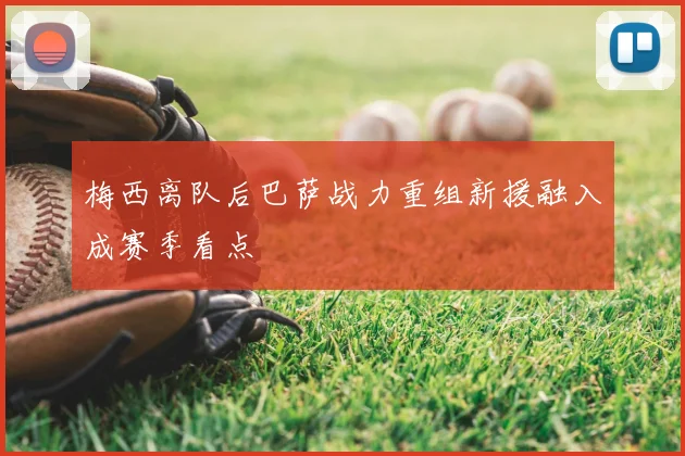 梅西离队后巴萨战力重组新援融入成赛季看点