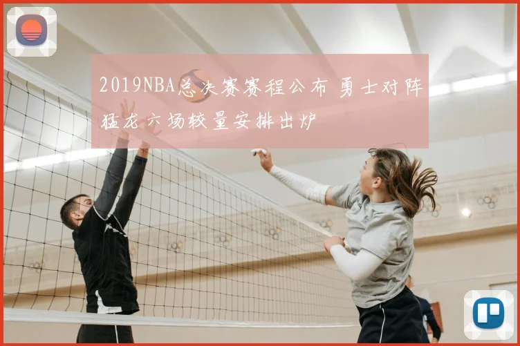 2019NBA总决赛赛程公布 勇士对阵猛龙六场较量安排出炉