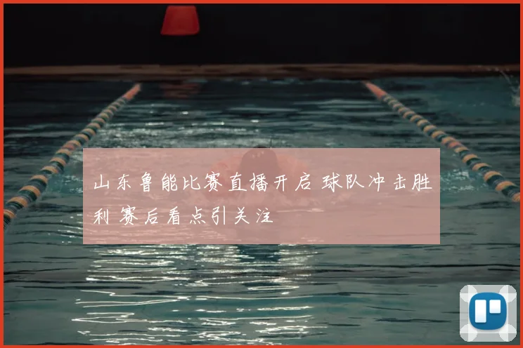 山东鲁能比赛直播开启 球队冲击胜利 赛后看点引关注
