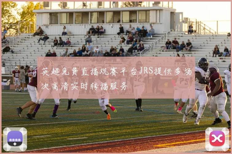 英超免费直播观赛平台JRS提供多场次高清实时转播服务