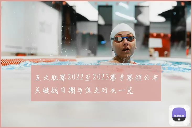 五大联赛2022至2023赛季赛程公布关键战日期与焦点对决一览
