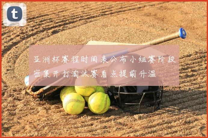 亚洲杯赛程时间表公布小组赛阶段密集开打淘汰赛看点提前升温