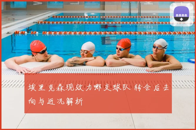 埃里克森现效力哪支球队 转会后去向与近况解析