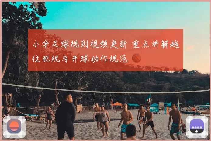 小学足球规则视频更新 重点讲解越位犯规与开球动作规范