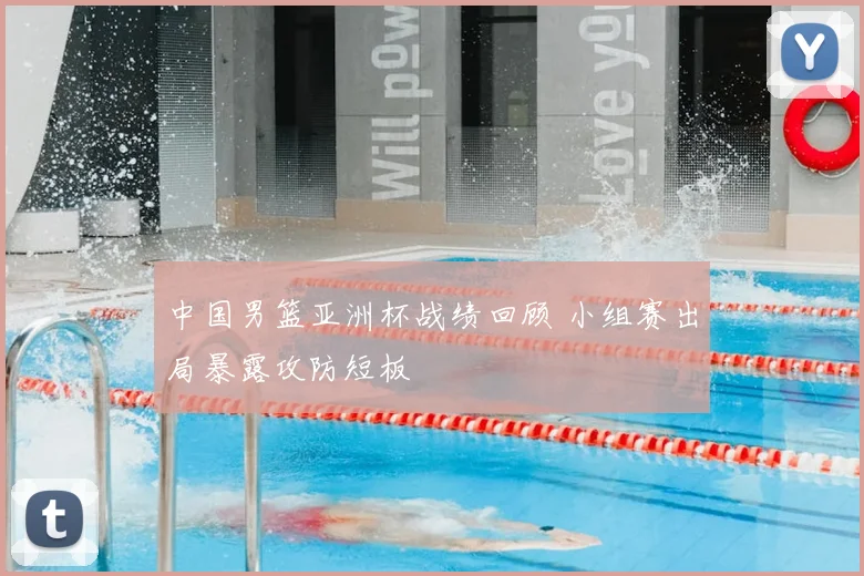 中国男篮亚洲杯战绩回顾 小组赛出局暴露攻防短板