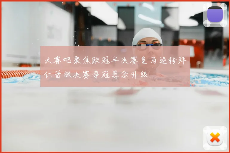 大赛吧聚焦欧冠半决赛皇马逆转拜仁晋级决赛争冠悬念升级