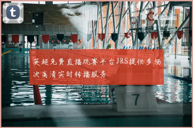 英超免费直播观赛平台JRS提供多场次高清实时转播服务