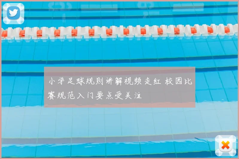 小学足球规则讲解视频走红 校园比赛规范入门要点受关注