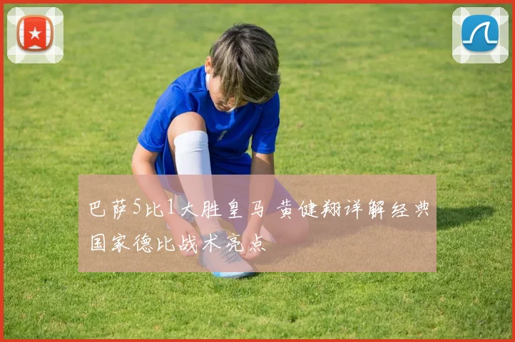 巴萨5比1大胜皇马 黄健翔详解经典国家德比战术亮点