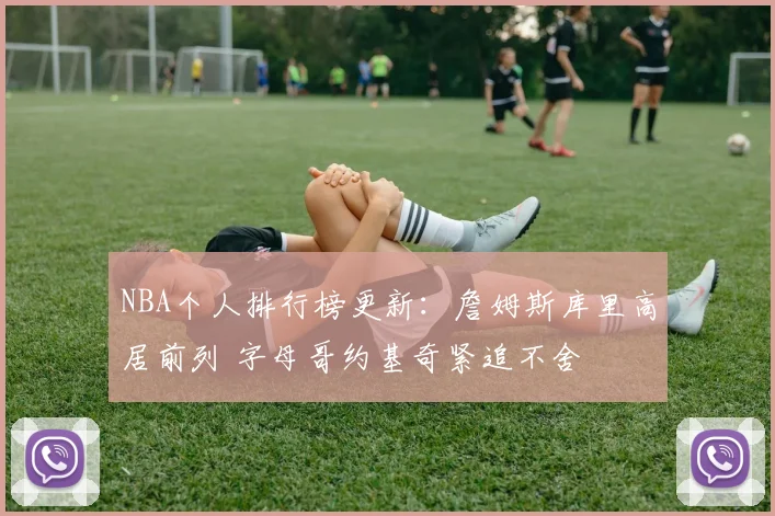 NBA个人排行榜更新:詹姆斯库里高居前列 字母哥约基奇紧追不舍