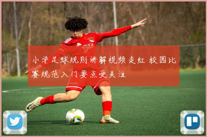 小学足球规则讲解视频走红 校园比赛规范入门要点受关注