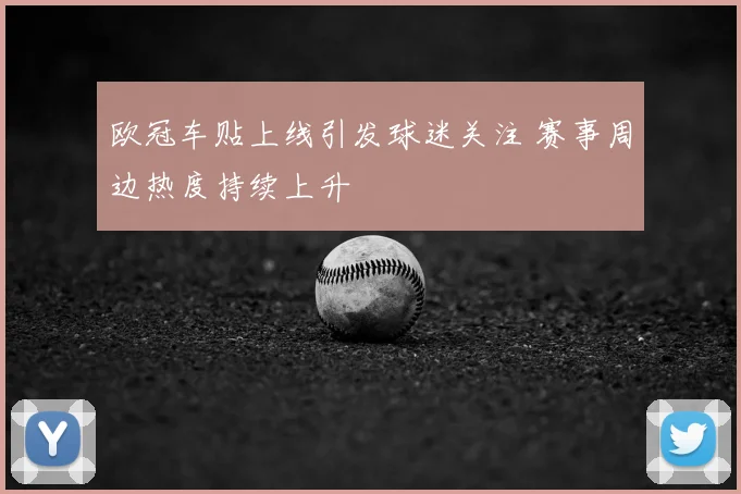 欧冠车贴上线引发球迷关注 赛事周边热度持续上升