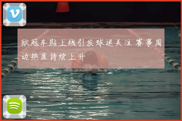 欧冠车贴上线引发球迷关注 赛事周边热度持续上升