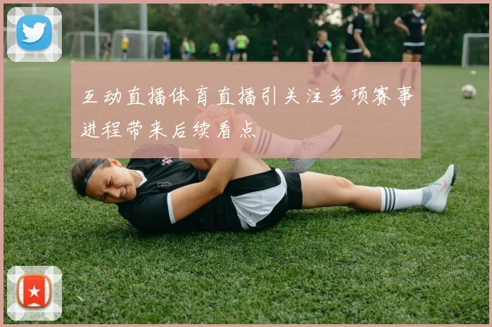 互动直播体育直播引关注多项赛事进程带来后续看点