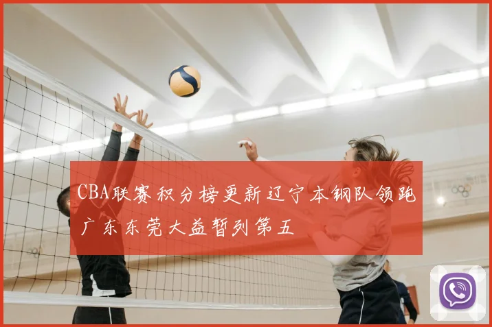 CBA联赛积分榜更新辽宁本钢队领跑广东东莞大益暂列第五