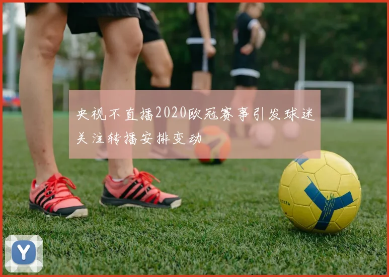 央视不直播2020欧冠赛事引发球迷关注转播安排变动
