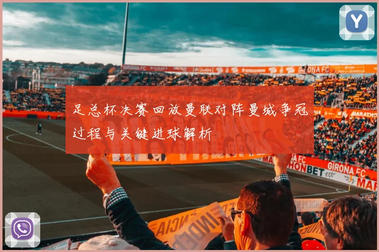 足总杯决赛回放曼联对阵曼城争冠过程与关键进球解析