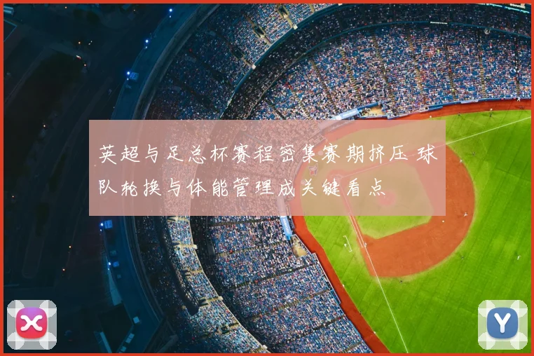 英超与足总杯赛程密集赛期挤压 球队轮换与体能管理成关键看点
