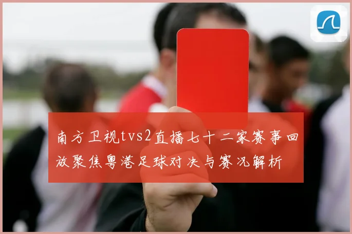 南方卫视tvs2直播七十二家赛事回放聚焦粤港足球对决与赛况解析