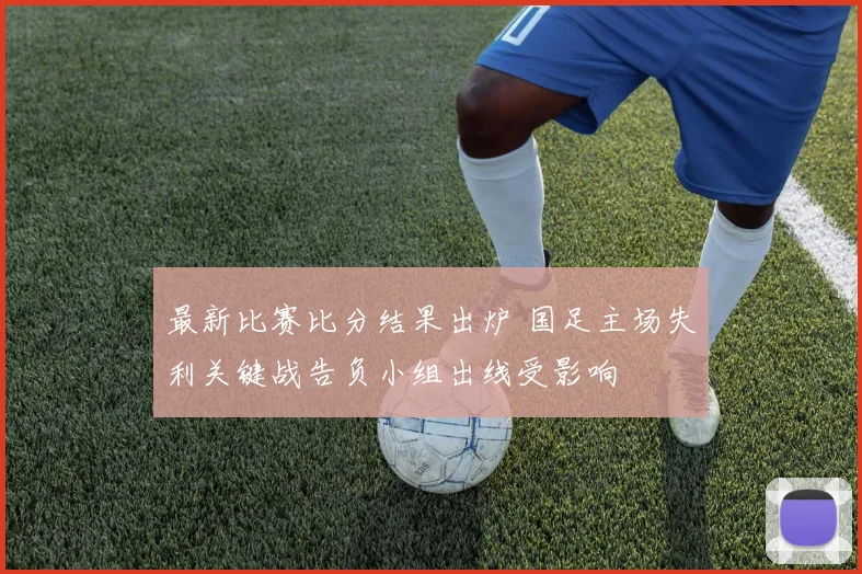 最新比赛比分结果出炉 国足主场失利关键战告负小组出线受影响