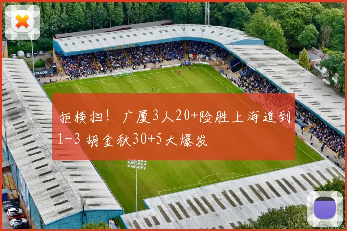 拒横扫！广厦3人20+险胜上海追到1-3 胡金秋30+5大爆发