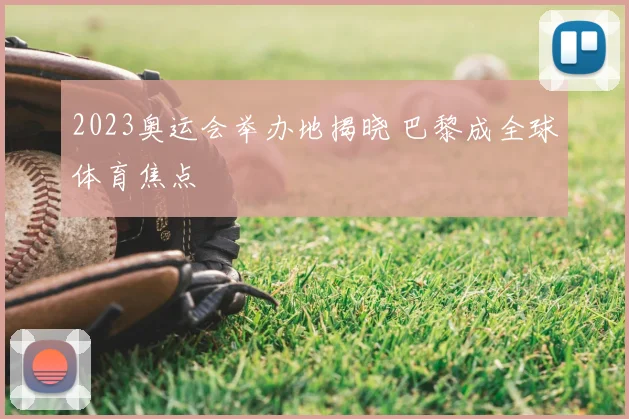 2023奥运会举办地揭晓 巴黎成全球体育焦点
