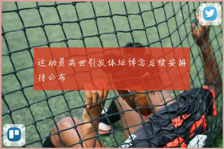 运动员离世引发体坛悼念后续安排待公布