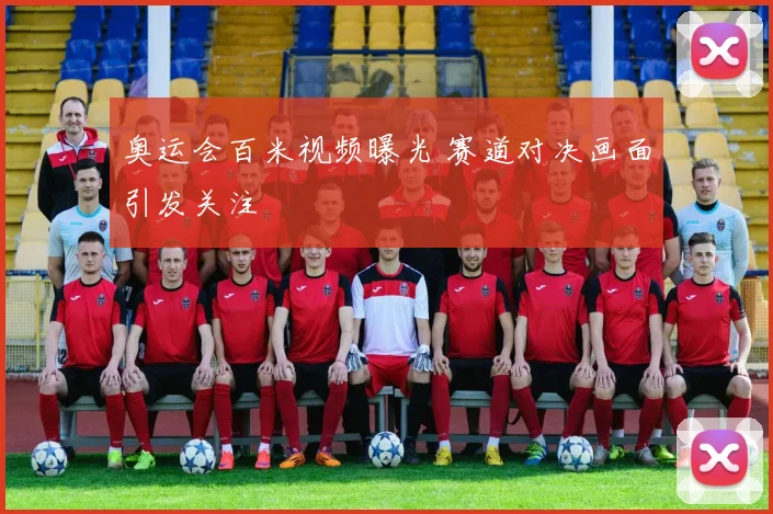奥运会百米视频曝光 赛道对决画面引发关注