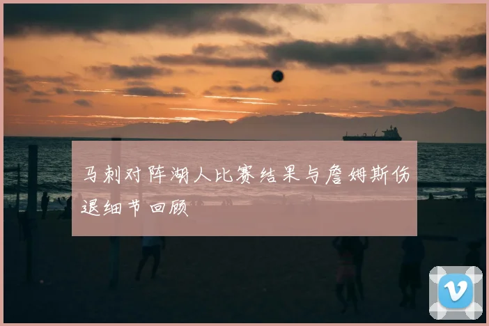 马刺对阵湖人比赛结果与詹姆斯伤退细节回顾