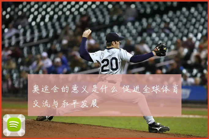 奥运会的意义是什么 促进全球体育交流与和平发展