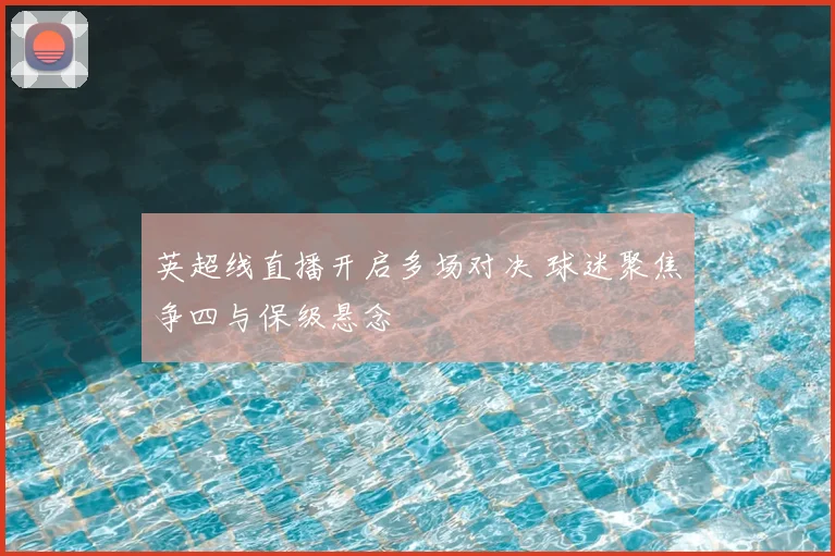 英超线直播开启多场对决 球迷聚焦争四与保级悬念