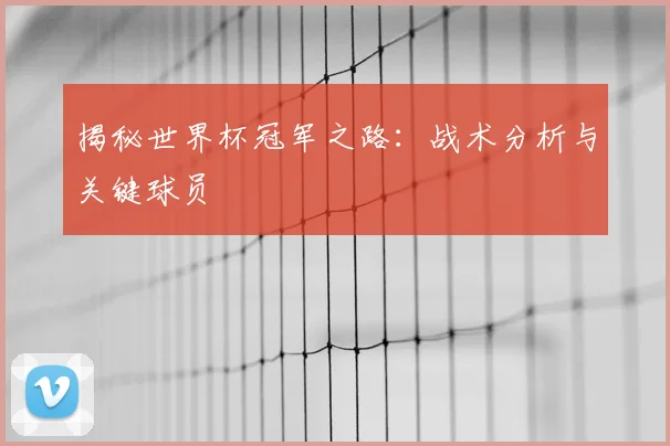 揭秘世界杯冠军之路:战术分析与关键球员