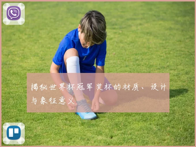 揭秘世界杯冠军奖杯的材质、设计与象征意义