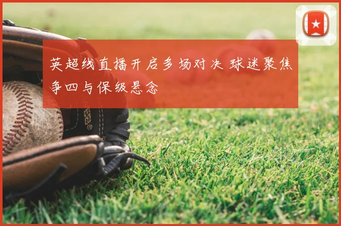 英超线直播开启多场对决 球迷聚焦争四与保级悬念