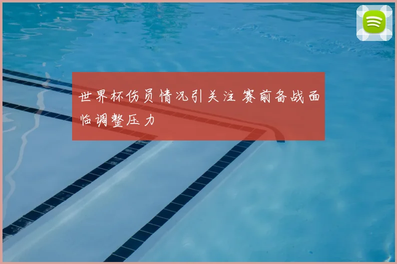 世界杯伤员情况引关注 赛前备战面临调整压力