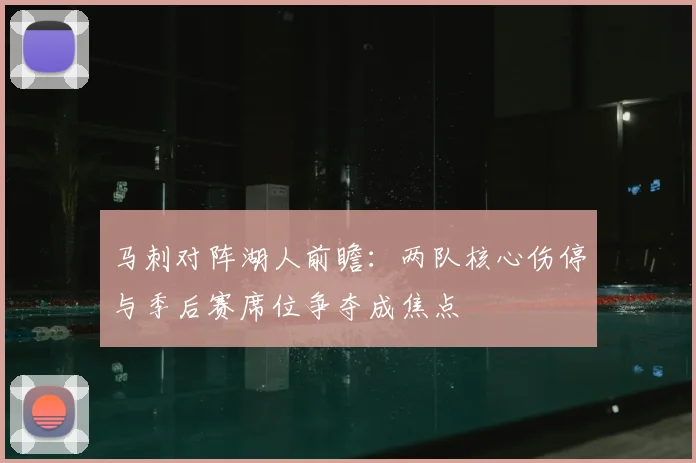马刺对阵湖人前瞻:两队核心伤停与季后赛席位争夺成焦点