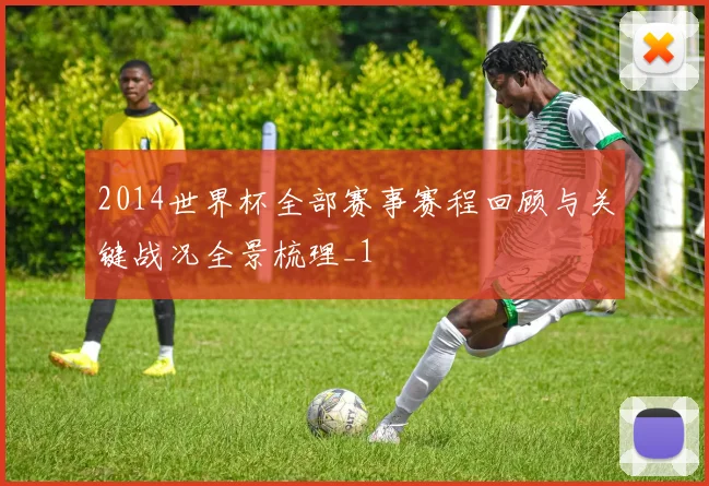 2014世界杯全部赛事赛程回顾与关键战况全景梳理_1