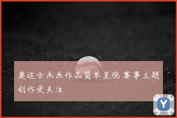 奥运会画画作品简单呈现 赛事主题创作受关注